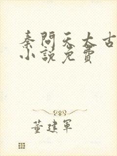 秦问天太古神王小说免费