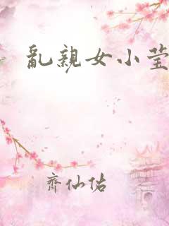 乱亲女小莹的泬