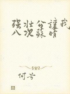 强壮公让我高潮八次苏晴