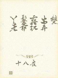 丫鬟露出双乳让老爷玩弄