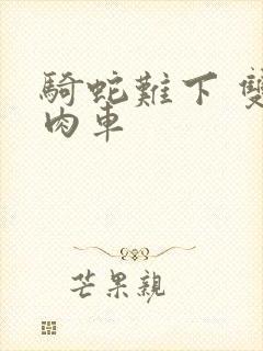 骑蛇难下 双 肉车