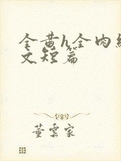 全黄h全肉细节文短篇