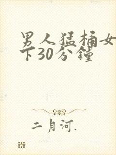 男人猛桶女人底下30分钟