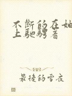 不断的在她的身上驰骋着