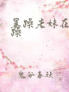 暴躁老妹在线暴躁