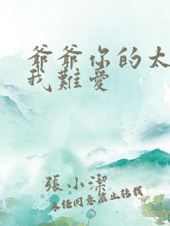 爷爷你的太大了我难爱