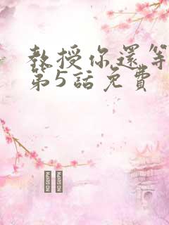 教授你还等什么第5话免费