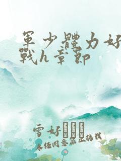 军少体力好夜夜战h章节