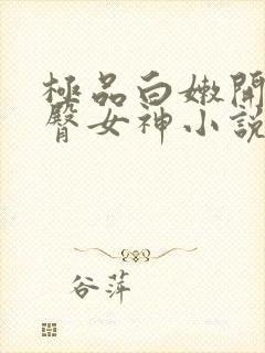 极品白嫩开裆翘臀女神小说