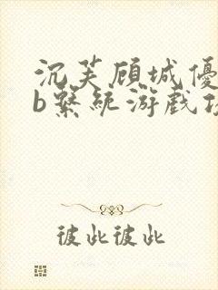 沉芙顾城优质rb系统游戏攻略系统