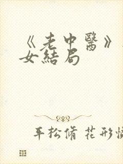 《老中医》无脉女结局