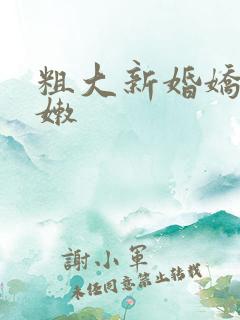 粗大新婚娇妻娇嫩