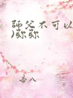 师父不可以(限)弥弥