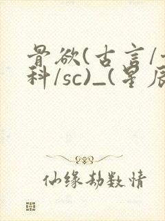 骨欲(古言/骨科/sc)_(星辰鲸落)_