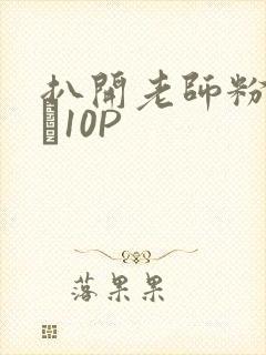 扒开老师粉嫩的泬10P