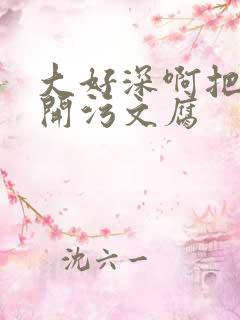 大好深啊把腿开开污文腐