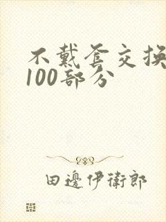 不戴套交换系列100部分