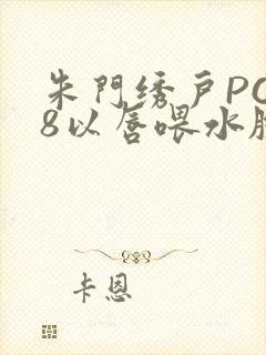 朱门绣户PO18以唇喂水脸红心跳