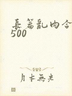 长篇乱肉合集乱500