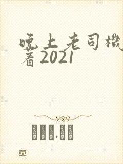 晚上老司机睡不着2021