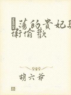 滛荡的贵妃与侍卫偷欢