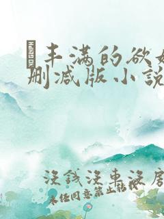 巜丰满的欲妇无删减版小说