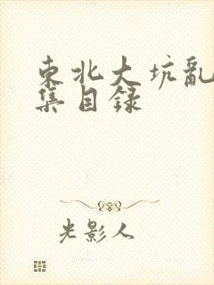 东北大坑乱H全集目录