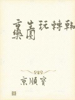 重生玩转韩国娱乐圈