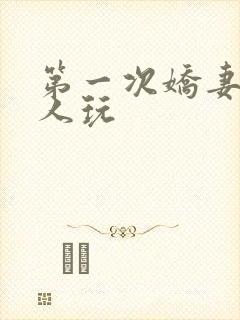 第一次娇妻让别人玩