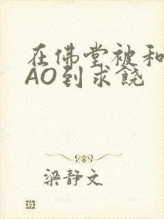 在佛堂被和尚CAO到求饶