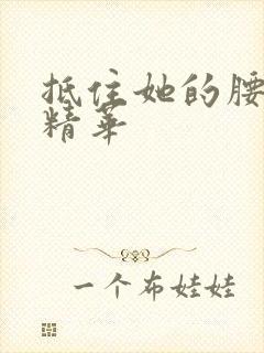 抵住她的腰释放精华