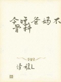 今晚爸妈不在家 骨科