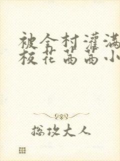 被全村灌满精的校花茜茜小说