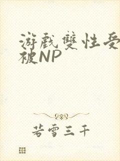 游戏双性受自愿被NP