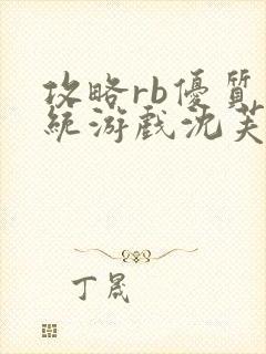 攻略rb优质系统游戏沈芙原文