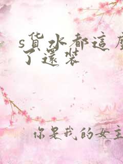 s货水都这么多了还装