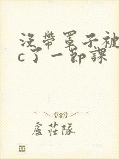 没带罩子被校霸c了一节课