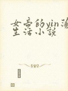 女帝的yin荡生活小说