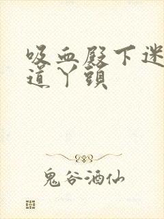 吸血殿下迷吻霸道丫头