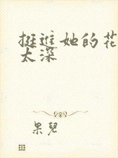 挺进她的花苞啊太深