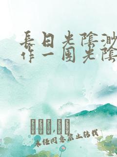 长日光阴渺渺乱作一团光阴似箭