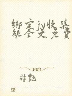 绑定jy收集系统全文免费阅读