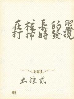 在校长的盥洗室打扫时发现