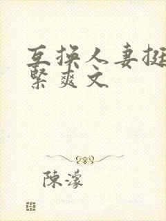 互换人妻挺进好紧爽文