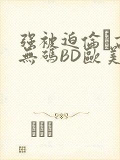 强被迫伦姧高潮无码BD欧美视频