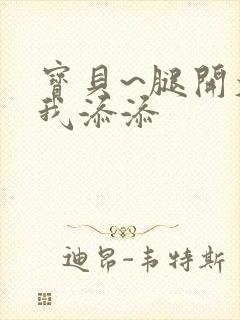 宝贝~腿开大点我添添