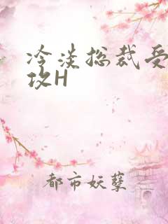 冷淡总裁受下属攻H