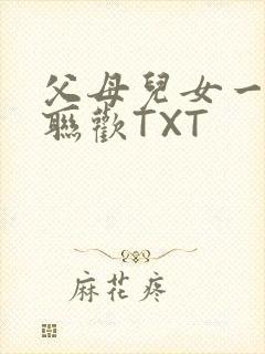 父母儿女一家大联欢TXT