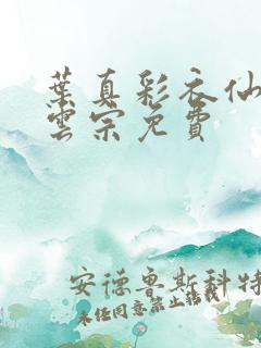 叶真彩衣仙子齐云宗免费