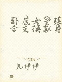 卧底女警张腿迎合交换献身